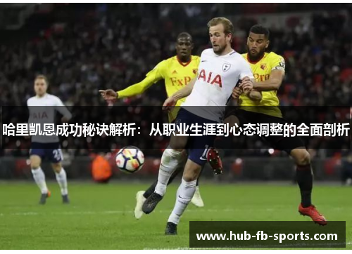哈里凯恩成功秘诀解析：从职业生涯到心态调整的全面剖析