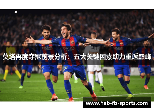 莫塔再度夺冠前景分析：五大关键因素助力重返巅峰