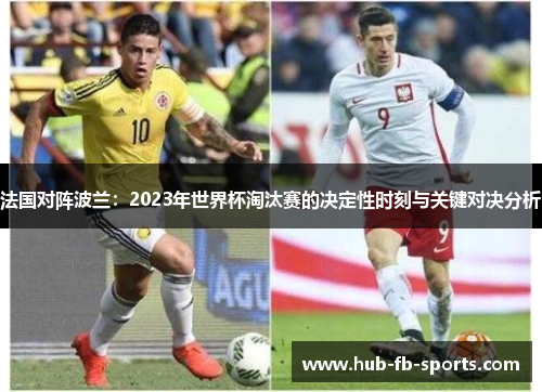 法国对阵波兰：2023年世界杯淘汰赛的决定性时刻与关键对决分析