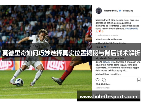 莫德里奇如何巧妙选择真实位置揭秘与背后战术解析