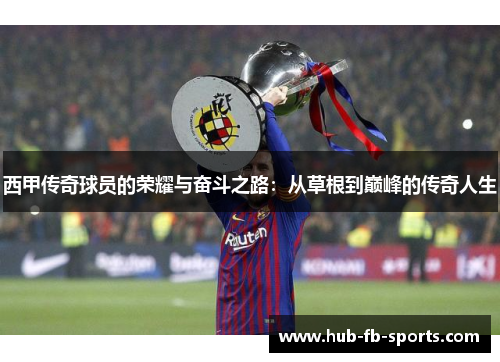 西甲传奇球员的荣耀与奋斗之路：从草根到巅峰的传奇人生