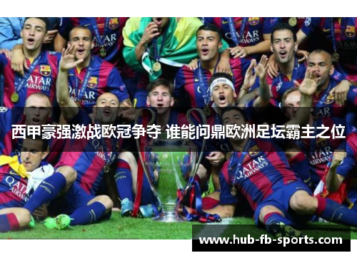 西甲豪强激战欧冠争夺 谁能问鼎欧洲足坛霸主之位