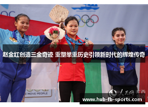 赵金红创造三金奇迹 重塑举重历史引领新时代的辉煌传奇