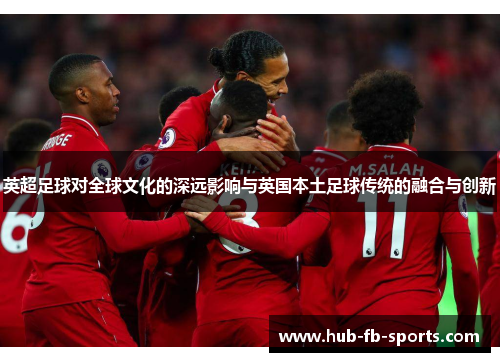 英超足球对全球文化的深远影响与英国本土足球传统的融合与创新