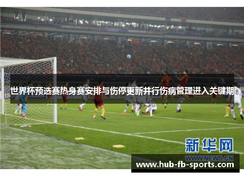 世界杯预选赛热身赛安排与伤停更新并行伤病管理进入关键期