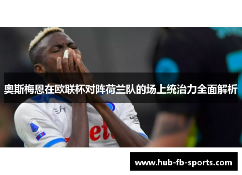 奥斯梅恩在欧联杯对阵荷兰队的场上统治力全面解析