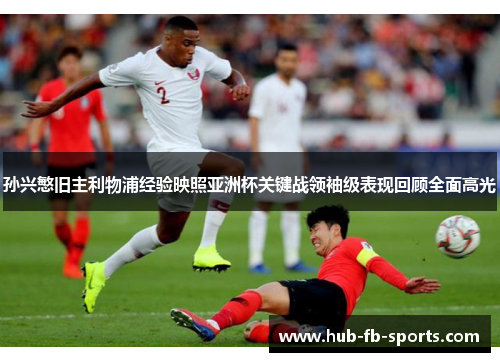 孙兴慜旧主利物浦经验映照亚洲杯关键战领袖级表现回顾全面高光