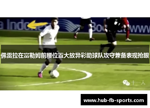 佩雷拉在富勒姆前腰位置大放异彩助球队攻守兼备表现抢眼