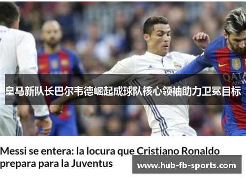 皇马新队长巴尔韦德崛起成球队核心领袖助力卫冕目标