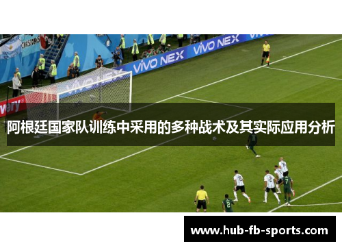 阿根廷国家队训练中采用的多种战术及其实际应用分析